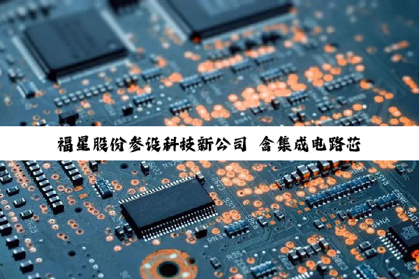 【科普解答】福星股份参设科技新公司 含集成电路芯片相关业务