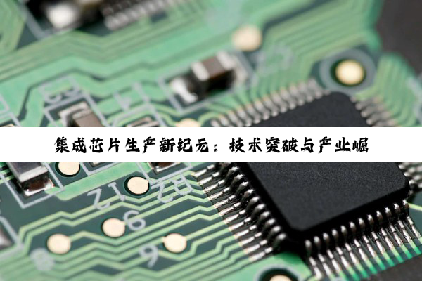 集成芯片生产新纪元：技术突破与产业崛起的最新探索