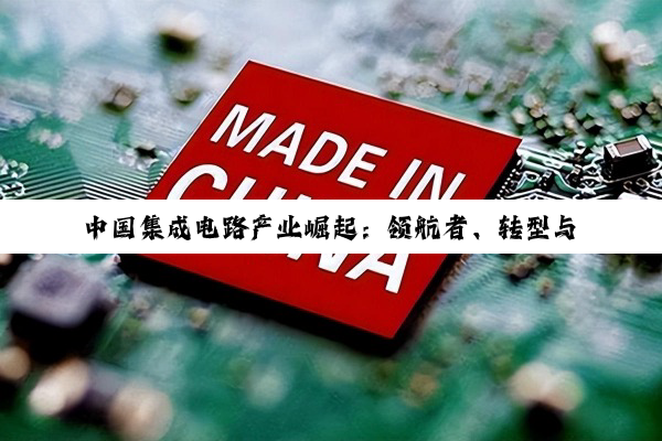 中国集成电路产业崛起：领航者、转型与创新基金共绘辉煌篇章