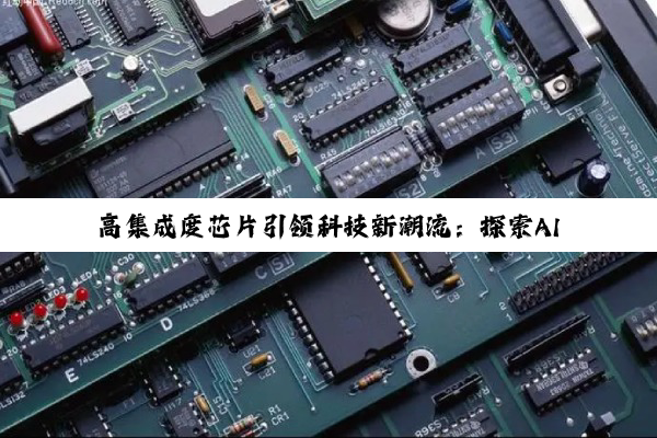 高集成度芯片引领科技新潮流：探索AI、5G及物联网领域的最新应用与发展