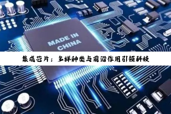 集成芯片：多样种类与前沿作用引领科技最新热点