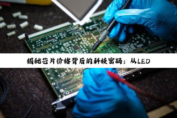 【科普解答】揭秘芯片价格背后的科技密码：从LED到单片机，探索产业创新与价格体系的深度剖析