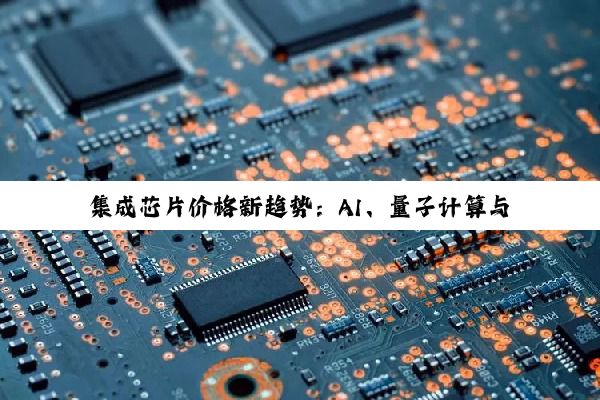 集成芯片价格新趋势：AI、量子计算与可持续发展引领的变革