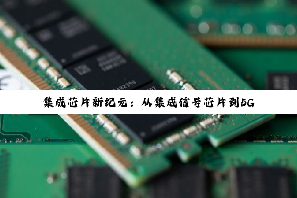今日科普|集成芯片新纪元：从集成信号芯片到5G通信与智能物联的热点探索