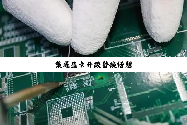 集成显卡升级替换话题