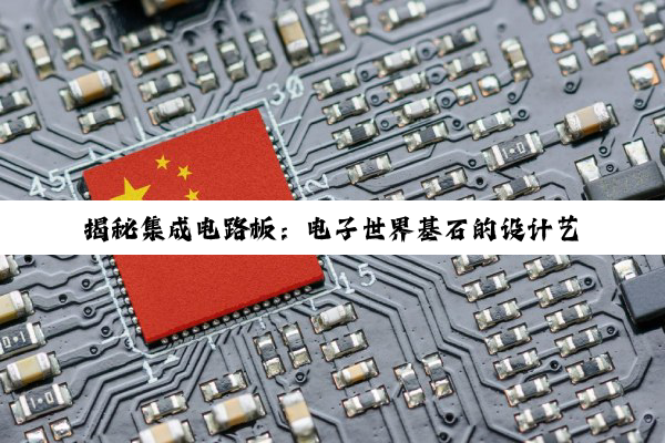 揭秘集成电路板：电子世界基石的设计艺术与科技奥秘