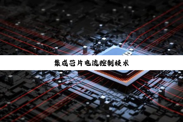 今日科普|集成芯片电流控制技术