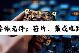 【科普解答】揭秘半导体元件：芯片、集成电路与电路板的奥秘与未来